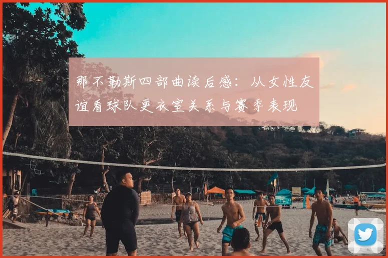 那不勒斯四部曲读后感:从女性友谊看球队更衣室关系与赛季表现