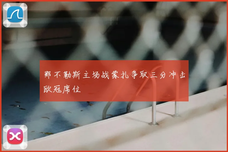 那不勒斯主场战蒙扎争取三分冲击欧冠席位