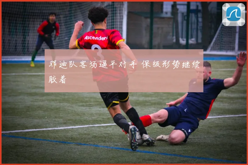 邓迪队客场逼平对手 保级形势继续胶着