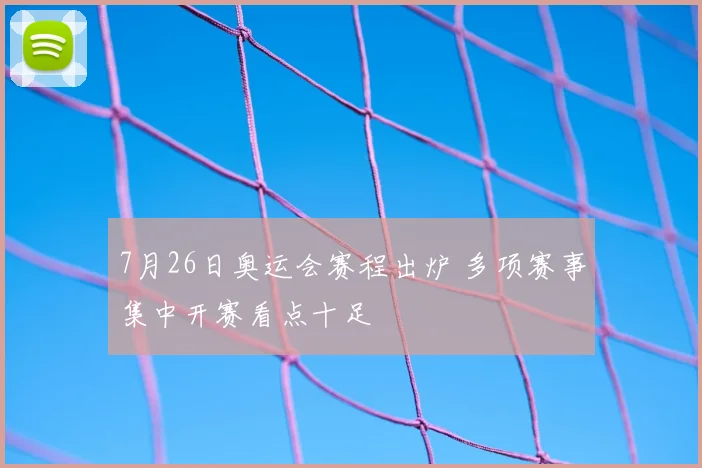 7月26日奥运会赛程出炉 多项赛事集中开赛看点十足
