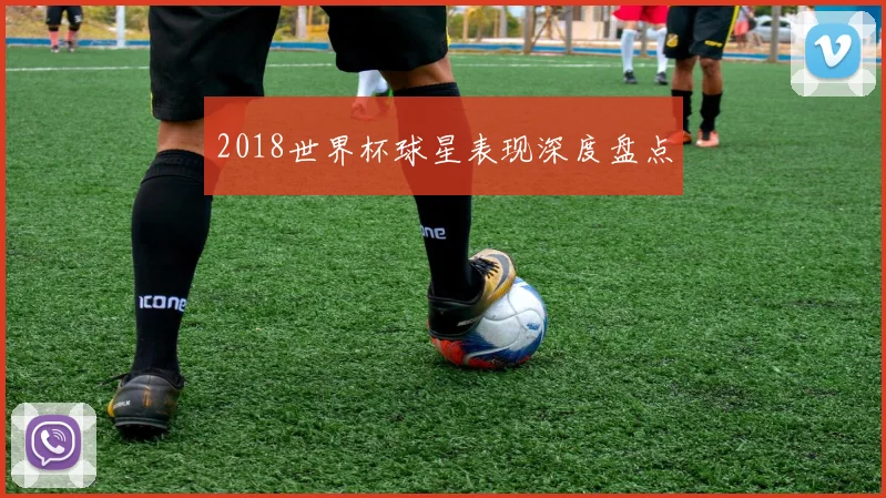 2018世界杯球星表现深度盘点