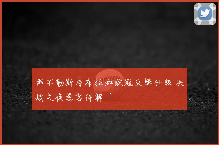 那不勒斯与布拉加欧冠交锋升级 决战之夜悬念待解_1