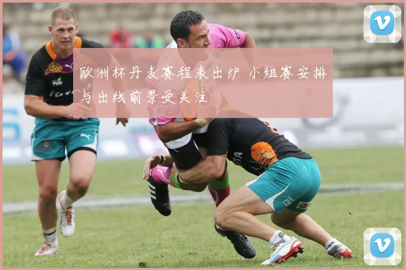 欧洲杯丹麦赛程表出炉 小组赛安排与出线前景受关注