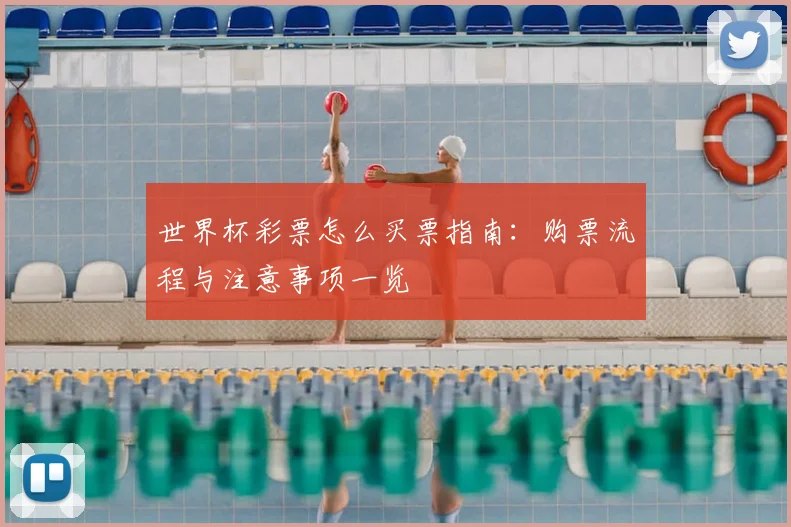 世界杯彩票怎么买票指南:购票流程与注意事项一览