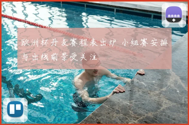 欧洲杯丹麦赛程表出炉 小组赛安排与出线前景受关注