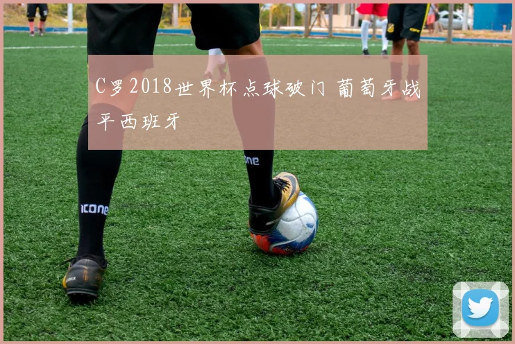 C罗2018世界杯点球破门 葡萄牙战平西班牙