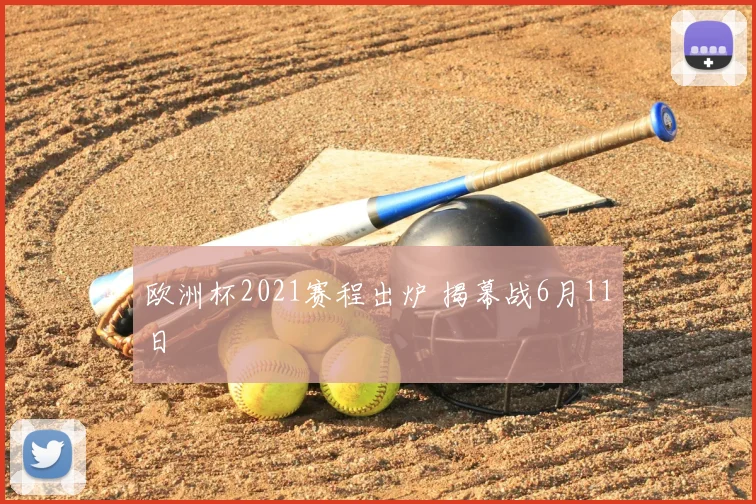 欧洲杯2021赛程出炉 揭幕战6月11日