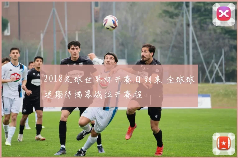 2018足球世界杯开赛日到来 全球球迷期待揭幕战拉开赛程